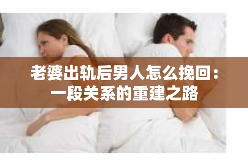 老婆出轨后男人怎么挽回：一段关系的重建之路