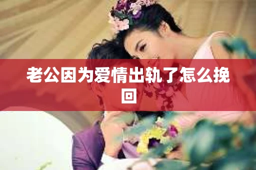 老公因为爱情出轨了怎么挽回