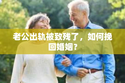 老公出轨被致残了，如何挽回婚姻？