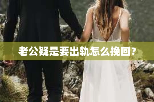 老公疑是要出轨怎么挽回？