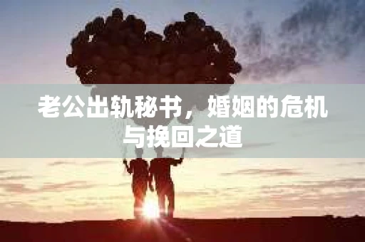 老公出轨秘书，婚姻的危机与挽回之道