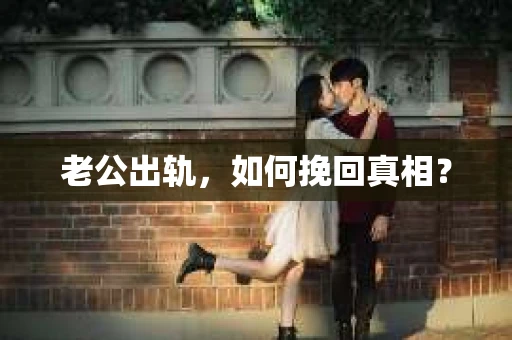 老公出轨，如何挽回真相？