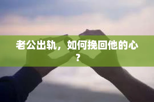 老公出轨，如何挽回他的心？