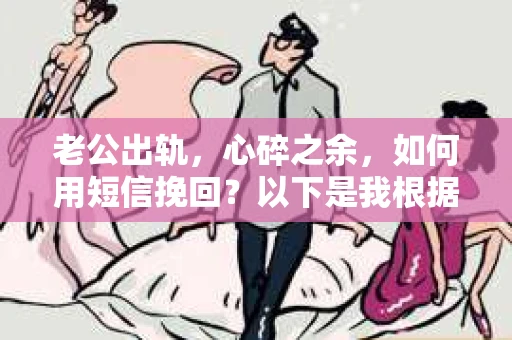 老公出轨，心碎之余，如何用短信挽回？以下是我根据实际情况整理的一些短信内容，希望能给你带来一些启发。