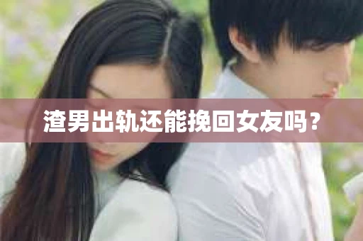 渣男出轨还能挽回女友吗？
