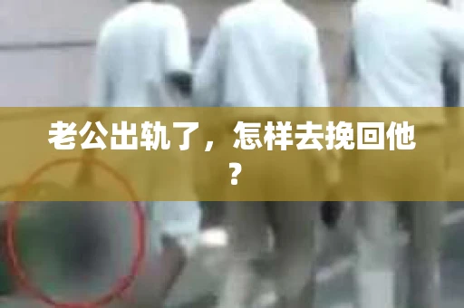 老公出轨了，怎样去挽回他？
