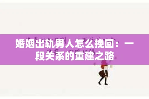 婚姻出轨男人怎么挽回：一段关系的重建之路