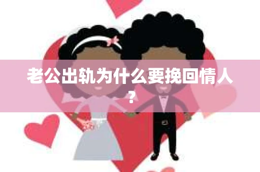 老公出轨为什么要挽回情人？