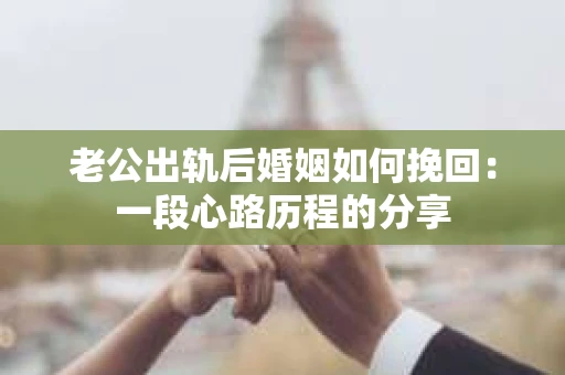 老公出轨后婚姻如何挽回：一段心路历程的分享