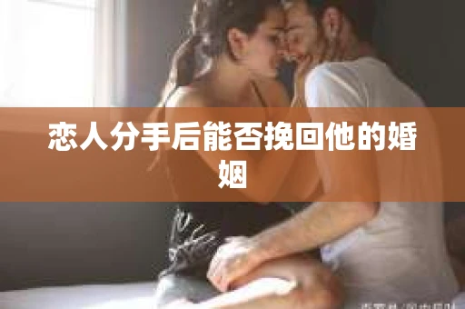 恋人分手后能否挽回他的婚姻
