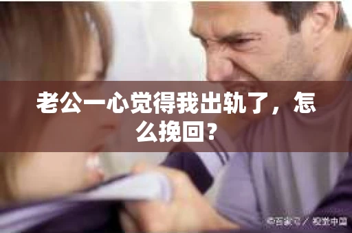 老公一心觉得我出轨了，怎么挽回？