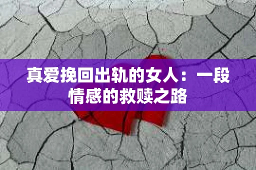 真爱挽回出轨的女人：一段情感的救赎之路