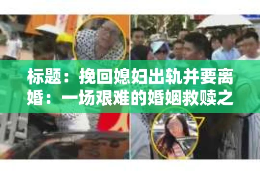 标题：挽回媳妇出轨并要离婚：一场艰难的婚姻救赎之路