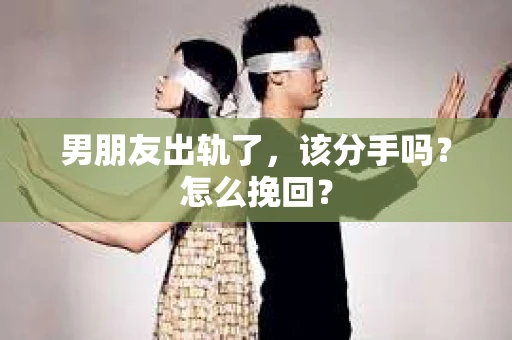 男朋友出轨了，该分手吗？怎么挽回？