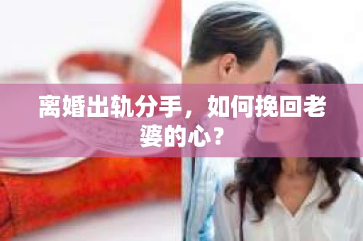 离婚出轨分手，如何挽回老婆的心？
