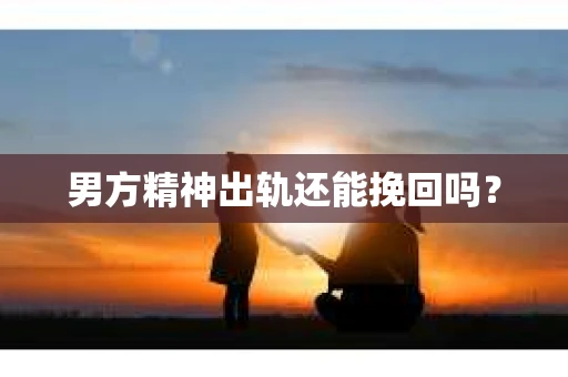 男方精神出轨还能挽回吗？