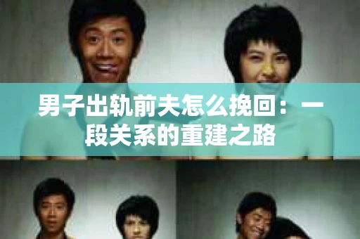 男子出轨前夫怎么挽回：一段关系的重建之路