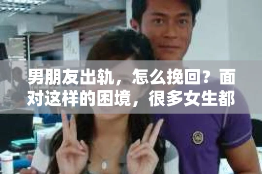 男朋友出轨，怎么挽回？面对这样的困境，很多女生都会感到无助和痛苦。但请相信，无论情况多么糟糕，都有可能找到解决问题的方法。今天，就让我来和大家聊聊，当男朋友出轨时，我们应该如何挽回这段感情。
