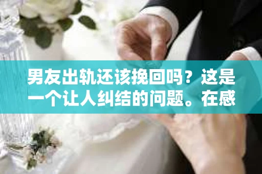 男友出轨还该挽回吗？这是一个让人纠结的问题。在感情的世界里，每个人都会遇到各种各样的困扰，而出轨无疑是其中最让人痛苦的一种。那么，当男友出轨时，我们究竟该不该挽回这段感情呢？以下是我的一些看法。
