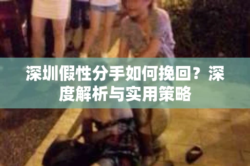 深圳假性分手如何挽回?深度解析与实用策略 深圳假性分手如何挽回?深度解析与实用策略
