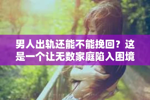 男人出轨还能不能挽回？这是一个让无数家庭陷入困境的问题。在这个问题上，我作为一名专业律师，将从法律、心理和社会等多个角度，为大家分析男人出轨后是否还有挽回的可能。