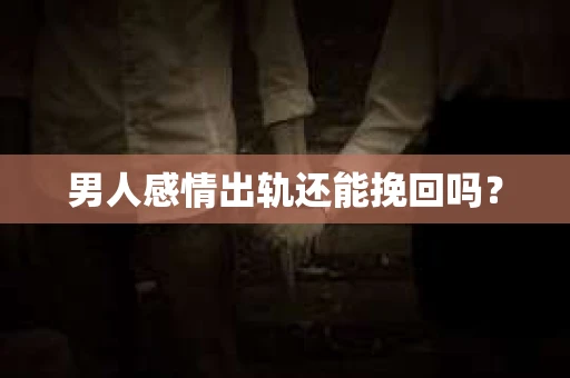 男人感情出轨还能挽回吗？