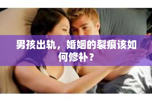 男孩出轨，婚姻的裂痕该如何修补？