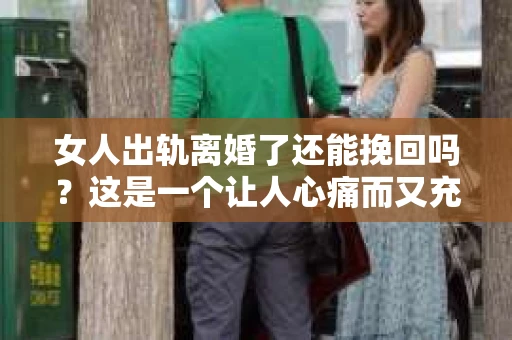 女人出轨离婚了还能挽回吗？这是一个让人心痛而又充满疑惑的问题。在这个充满变数的世界里，婚姻的稳固性似乎变得越来越脆弱。那么，当女人出轨导致离婚后，还有没有可能挽回这段婚姻呢？让我们一起来探讨这个问题。
