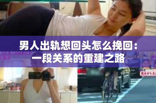 男人出轨想回头怎么挽回：一段关系的重建之路