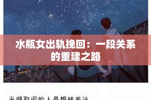 水瓶女出轨挽回：一段关系的重建之路