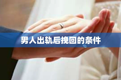 男人出轨后挽回的条件
