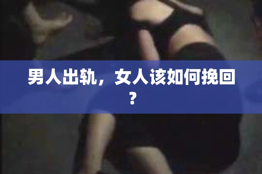 男人出轨，女人该如何挽回？