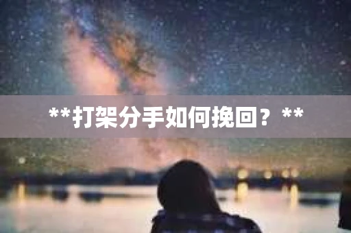**打架分手如何挽回？**
