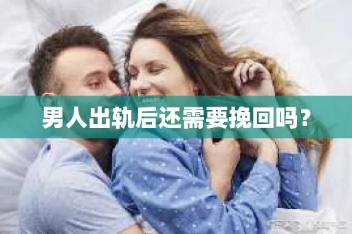 男人出轨后还需要挽回吗？