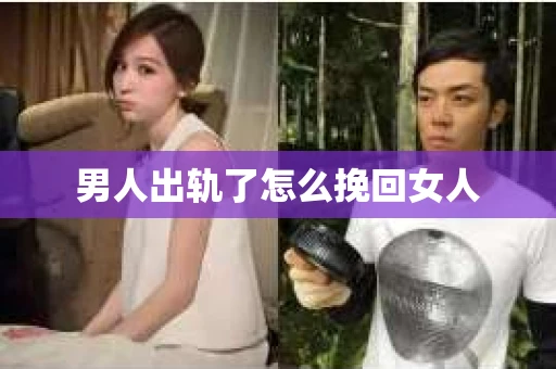 男人出轨了怎么挽回女人 男人出轨了怎么挽回女人