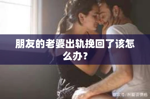 朋友的老婆出轨挽回了该怎么办？