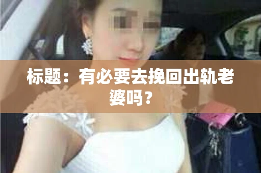 标题：有必要去挽回出轨老婆吗？