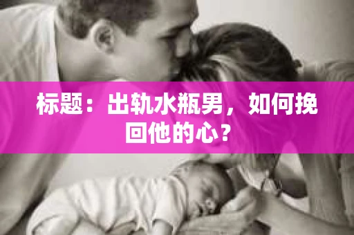 标题：出轨水瓶男，如何挽回他的心？