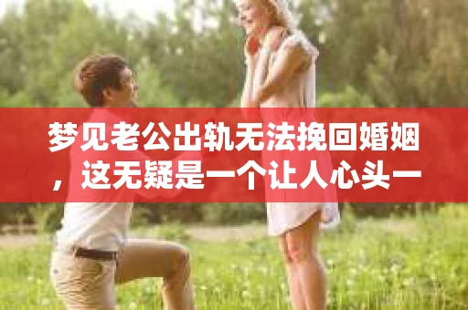 梦见老公出轨无法挽回婚姻，这无疑是一个让人心头一紧的梦境。在现实生活中，婚姻问题一直是人们关注的焦点，而梦境中的出轨，更是让人心生疑虑。那么，这样的梦境究竟预示着什么？我们又该如何面对呢？今天，就让我们一起来探讨一下这个话题。