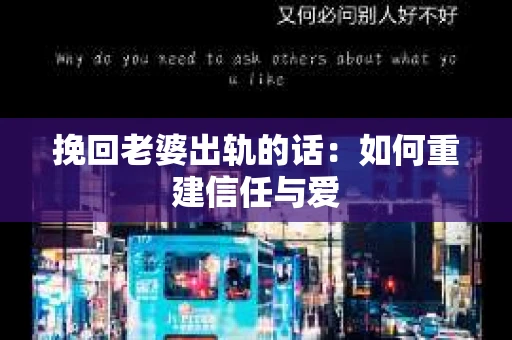 挽回老婆出轨的话：如何重建信任与爱