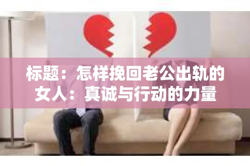 标题：怎样挽回老公出轨的女人：真诚与行动的力量