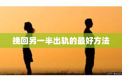 挽回另一半出轨的最好方法