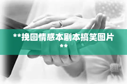 **挽回情感本剧本搞笑图片**