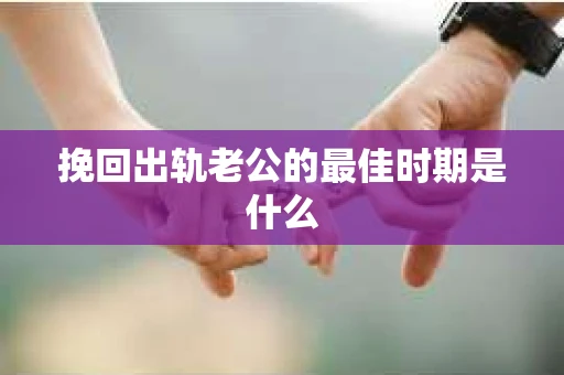 挽回出轨老公的最佳时期是什么