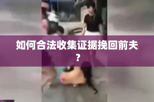 如何合法收集证据挽回前夫？