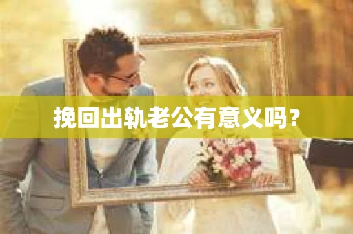 挽回出轨老公有意义吗？