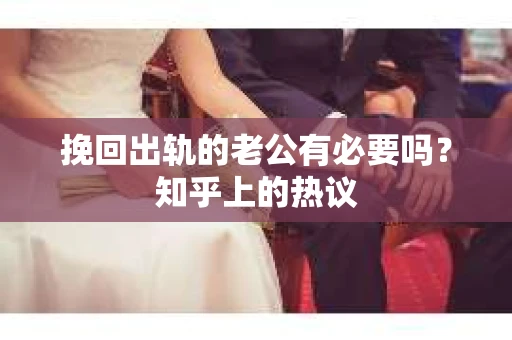 挽回出轨的老公有必要吗？知乎上的热议