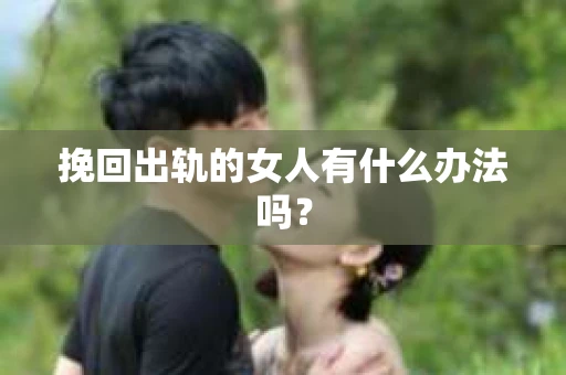 挽回出轨的女人有什么办法吗？