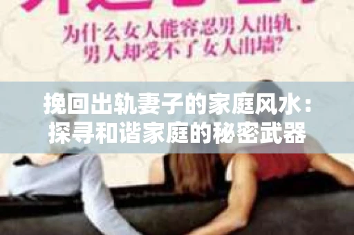 挽回出轨妻子的家庭风水：探寻和谐家庭的秘密武器