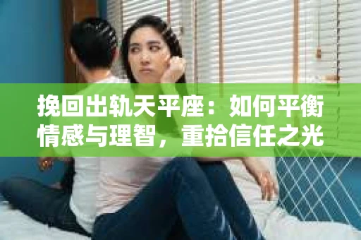 挽回出轨天平座：如何平衡情感与理智，重拾信任之光